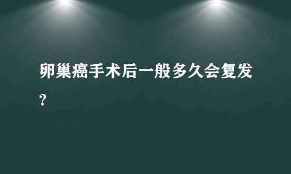 卵巢癌手术后一般多久会复发?