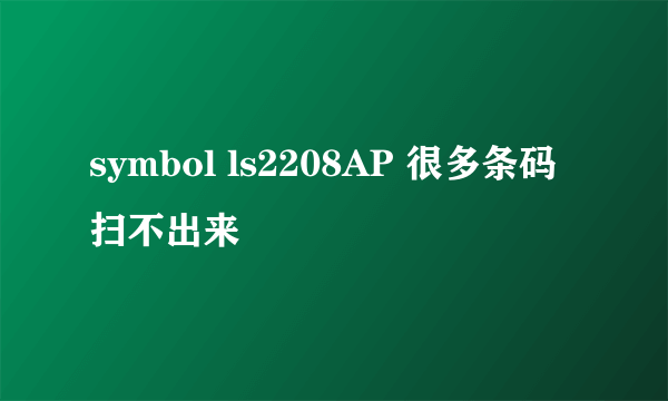 symbol ls2208AP 很多条码扫不出来