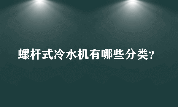 螺杆式冷水机有哪些分类？