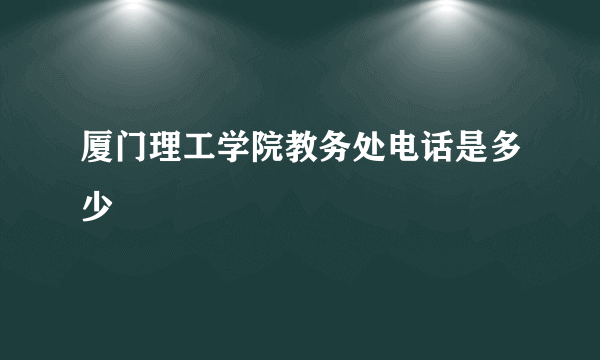 厦门理工学院教务处电话是多少