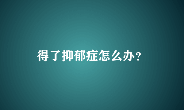 得了抑郁症怎么办？