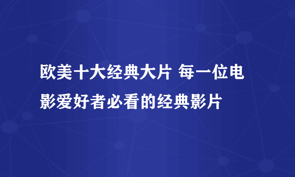 欧美十大经典大片 每一位电影爱好者必看的经典影片