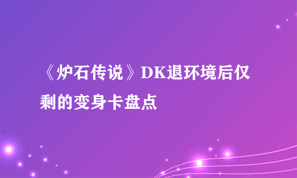 《炉石传说》DK退环境后仅剩的变身卡盘点