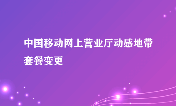 中国移动网上营业厅动感地带套餐变更