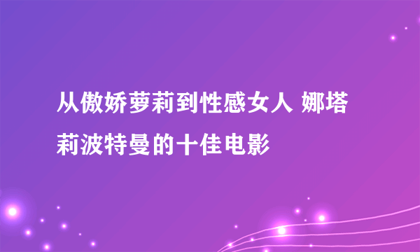 从傲娇萝莉到性感女人 娜塔莉波特曼的十佳电影