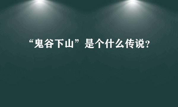 “鬼谷下山”是个什么传说？