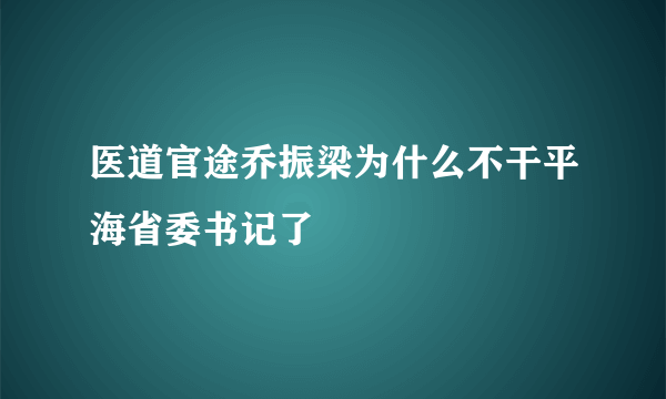 医道官途乔振梁为什么不干平海省委书记了