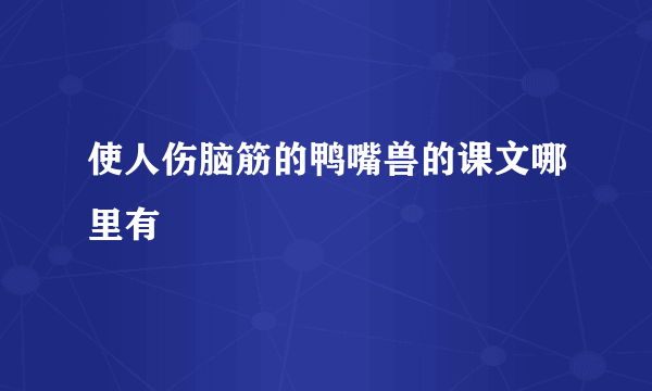 使人伤脑筋的鸭嘴兽的课文哪里有