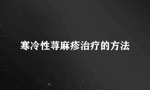 寒冷性荨麻疹治疗的方法