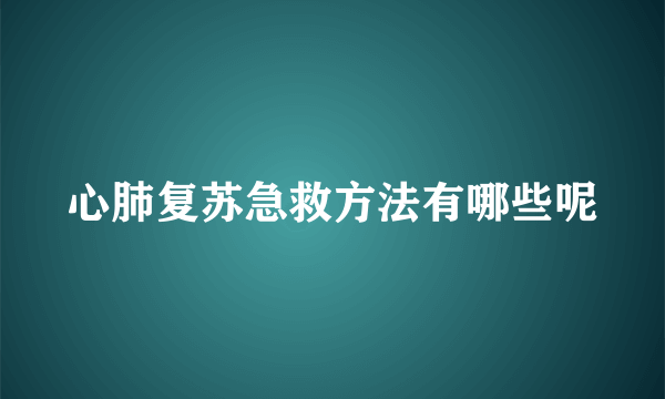 心肺复苏急救方法有哪些呢