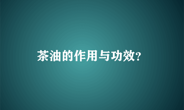 茶油的作用与功效？