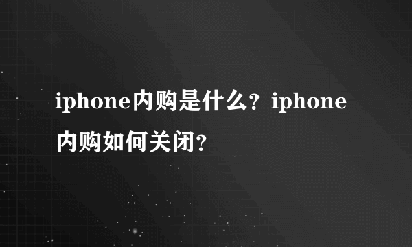 iphone内购是什么？iphone内购如何关闭？