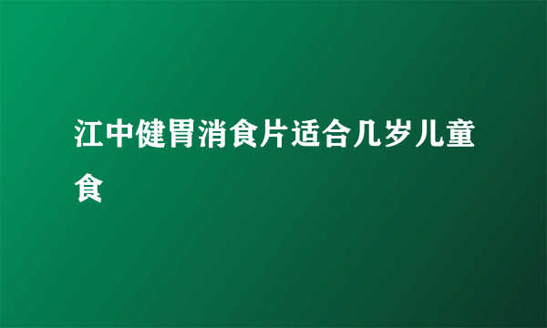 江中健胃消食片适合几岁儿童食