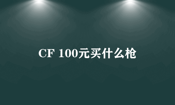 CF 100元买什么枪