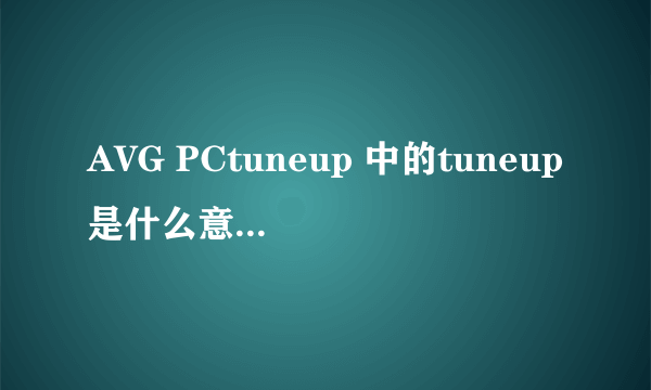 AVG PCtuneup 中的tuneup是什么意思啊 谁能告诉我