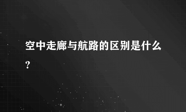 空中走廊与航路的区别是什么？