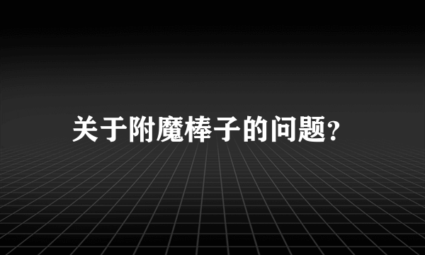 关于附魔棒子的问题？