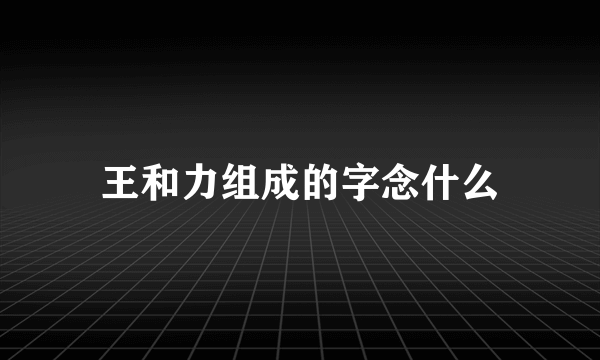 王和力组成的字念什么