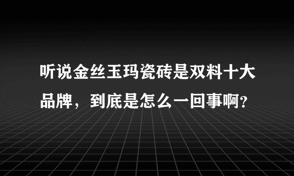 听说金丝玉玛瓷砖是双料十大品牌，到底是怎么一回事啊？