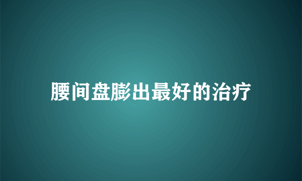 腰间盘膨出最好的治疗