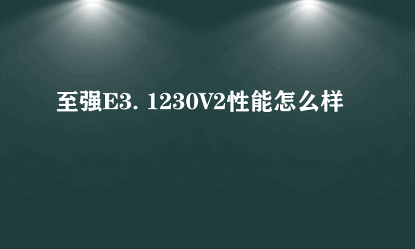 至强E3. 1230V2性能怎么样