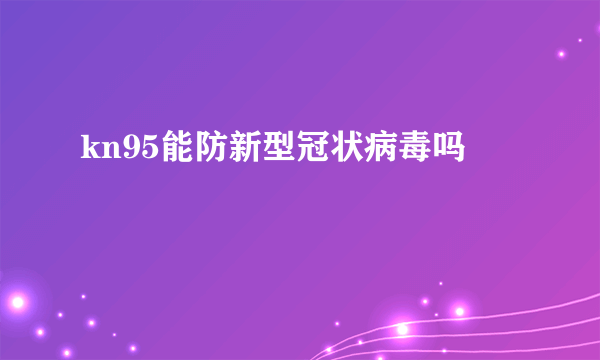 kn95能防新型冠状病毒吗