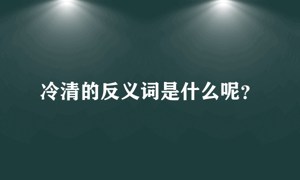 冷清的反义词是什么呢？