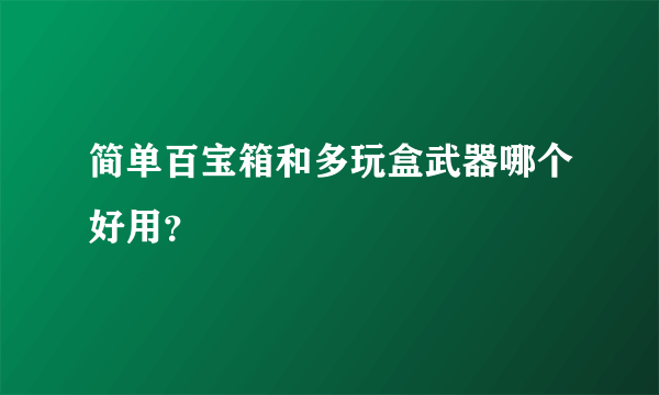 简单百宝箱和多玩盒武器哪个好用？