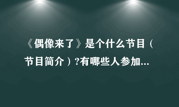 《偶像来了》是个什么节目（节目简介）?有哪些人参加?什么时候播出（播出日期＋周几播）