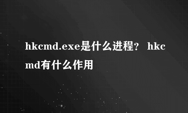 hkcmd.exe是什么进程？ hkcmd有什么作用