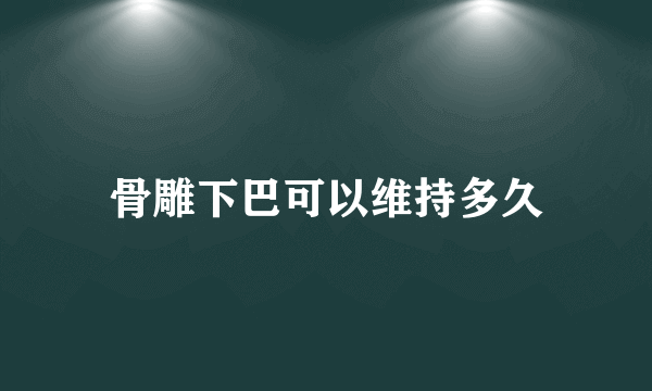 骨雕下巴可以维持多久