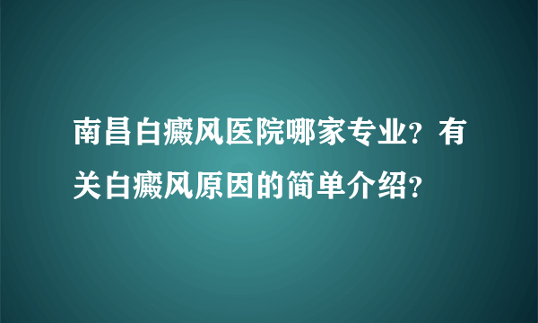 南昌白癜风医院哪家专业？有关白癜风原因的简单介绍？