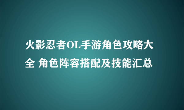 火影忍者OL手游角色攻略大全 角色阵容搭配及技能汇总