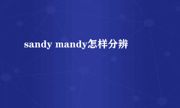 sandy mandy怎样分辨