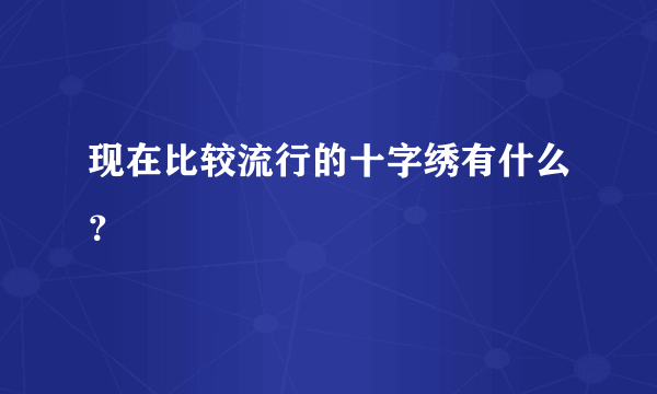 现在比较流行的十字绣有什么？