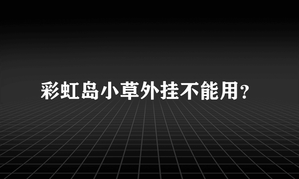 彩虹岛小草外挂不能用？