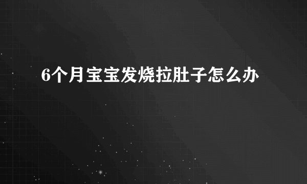 6个月宝宝发烧拉肚子怎么办