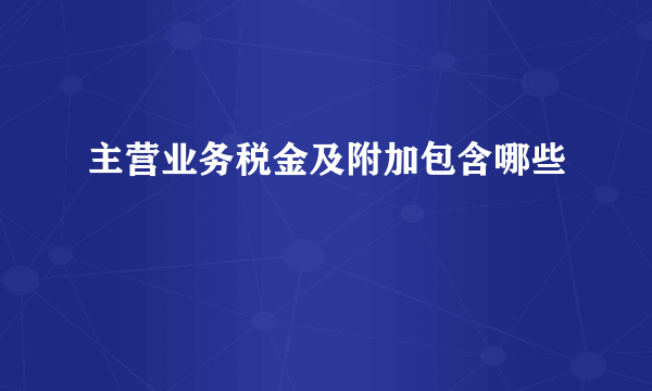 主营业务税金及附加包含哪些