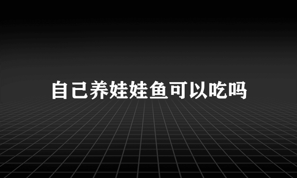 自己养娃娃鱼可以吃吗