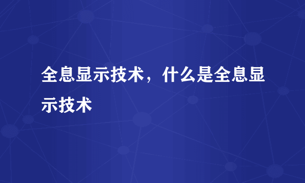 全息显示技术，什么是全息显示技术