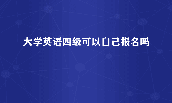 大学英语四级可以自己报名吗