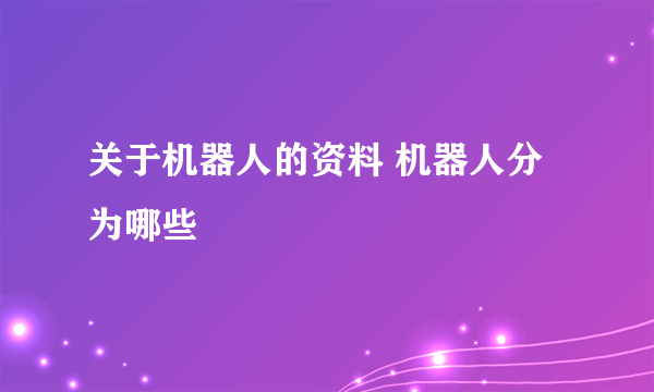 关于机器人的资料 机器人分为哪些