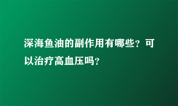 深海鱼油的副作用有哪些？可以治疗高血压吗？