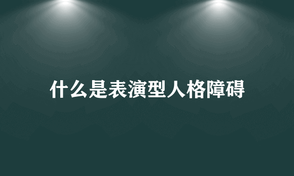 什么是表演型人格障碍