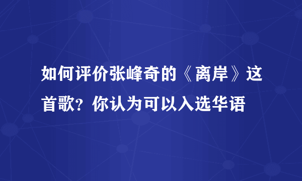 如何评价张峰奇的《离岸》这首歌？你认为可以入选华语