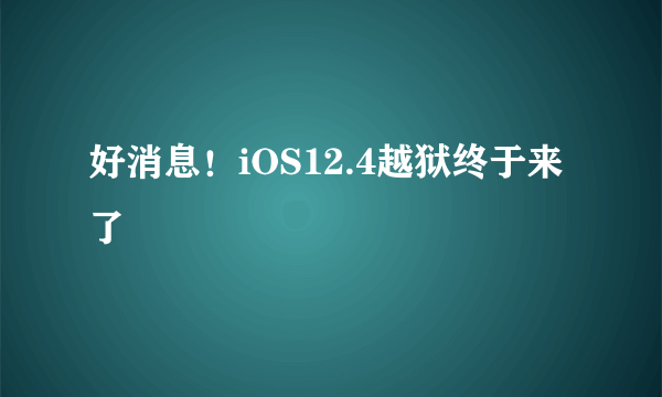 好消息！iOS12.4越狱终于来了