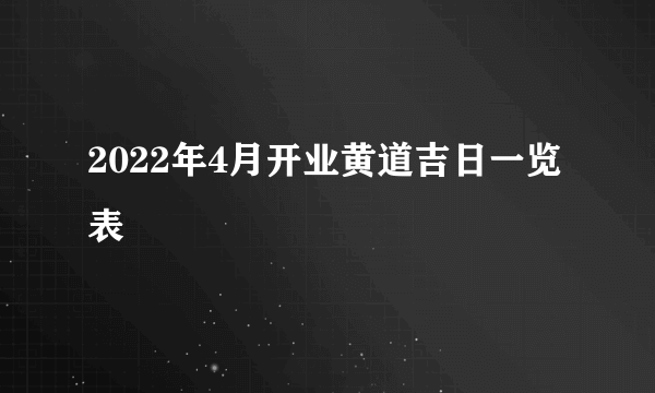 2022年4月开业黄道吉日一览表