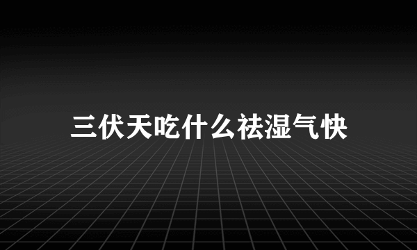 三伏天吃什么祛湿气快