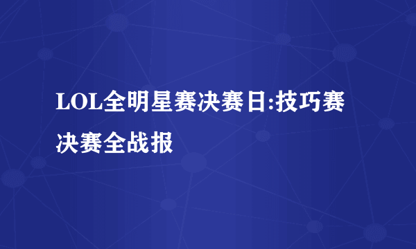 LOL全明星赛决赛日:技巧赛决赛全战报