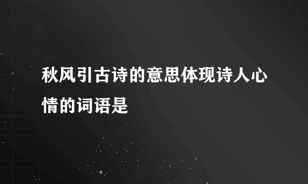 秋风引古诗的意思体现诗人心情的词语是